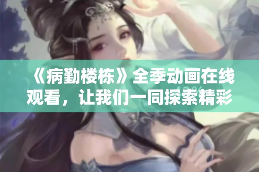 《病勤楼栋》全季动画在线观看，让我们一同探索精彩故事！