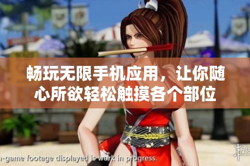 畅玩无限手机应用，让你随心所欲轻松触摸各个部位