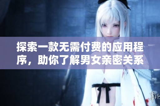 探索一款无需付费的应用程序，助你了解男女亲密关系的奥秘