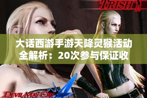 大话西游手游天降灵猴活动全解析：20次参与保证收益的详细攻略分享