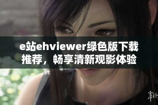 e站ehviewer绿色版下载推荐，畅享清新观影体验