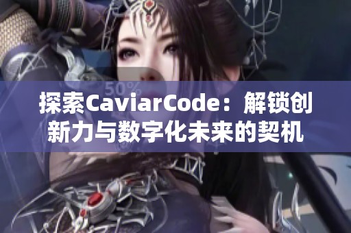探索CaviarCode：解锁创新力与数字化未来的契机