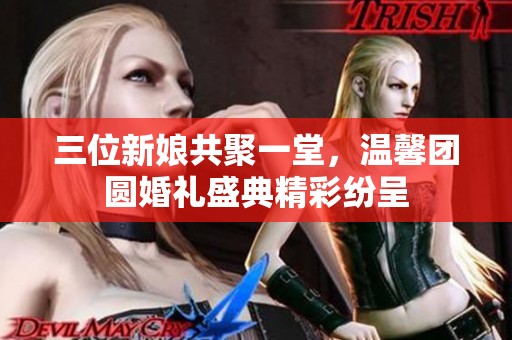 三位新娘共聚一堂，温馨团圆婚礼盛典精彩纷呈