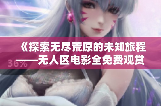 《探索无尽荒原的未知旅程——无人区电影全免费观赏》