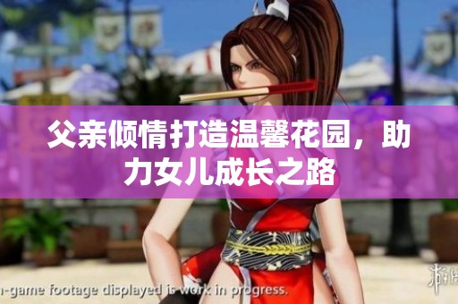 父亲倾情打造温馨花园，助力女儿成长之路