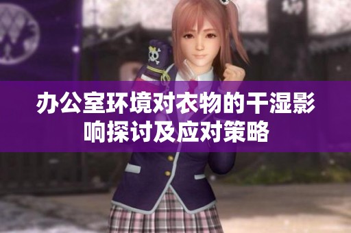 办公室环境对衣物的干湿影响探讨及应对策略