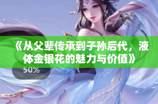 《从父辈传承到子孙后代，液体金银花的魅力与价值》