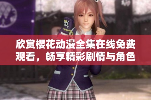 欣赏樱花动漫全集在线免费观看，畅享精彩剧情与角色魅力