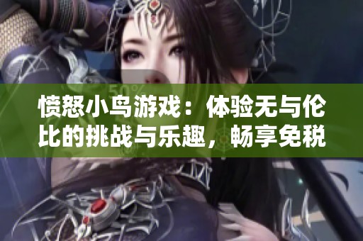 愤怒小鸟游戏：体验无与伦比的挑战与乐趣，畅享免税商品销售的双重体验
