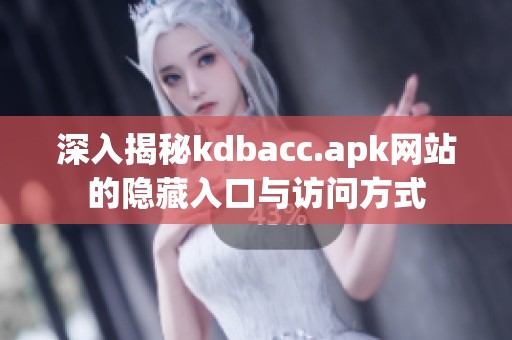 深入揭秘kdbacc.apk网站的隐藏入口与访问方式
