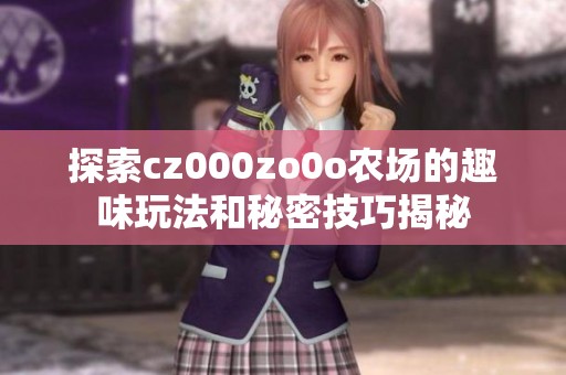 探索cz000zo0o农场的趣味玩法和秘密技巧揭秘