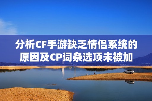分析CF手游缺乏情侣系统的原因及CP词条选项未被加入的背后故事