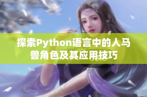 探索Python语言中的人马兽角色及其应用技巧