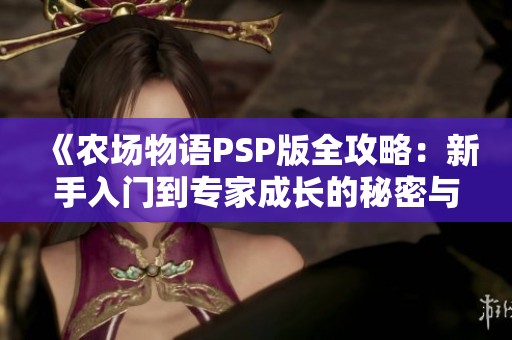 《农场物语PSP版全攻略：新手入门到专家成长的秘密与技巧分享》