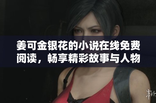 姜可金银花的小说在线免费阅读，畅享精彩故事与人物发展
