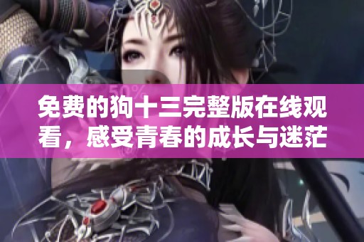免费的狗十三完整版在线观看，感受青春的成长与迷茫