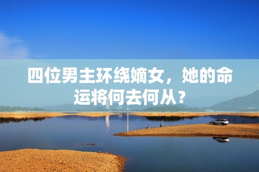 四位男主环绕嫡女，她的命运将何去何从？