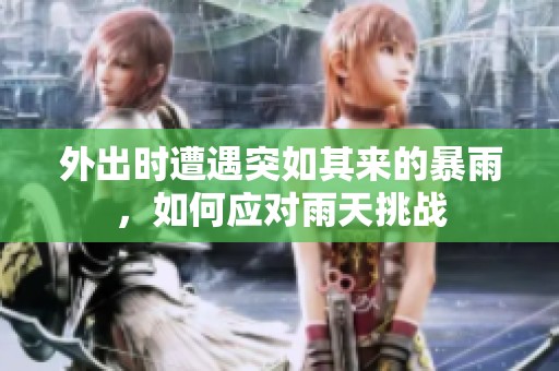外出时遭遇突如其来的暴雨，如何应对雨天挑战