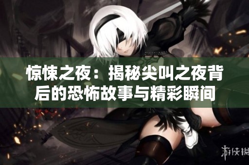 惊悚之夜：揭秘尖叫之夜背后的恐怖故事与精彩瞬间