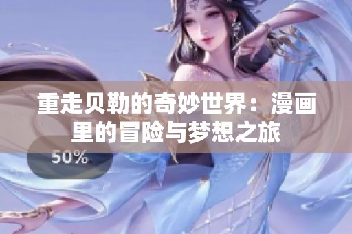 重走贝勒的奇妙世界：漫画里的冒险与梦想之旅