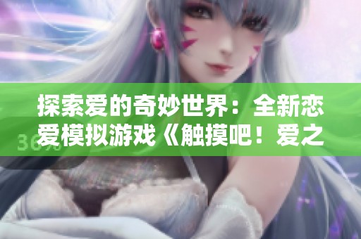 探索爱的奇妙世界：全新恋爱模拟游戏《触摸吧！爱之应用程序》