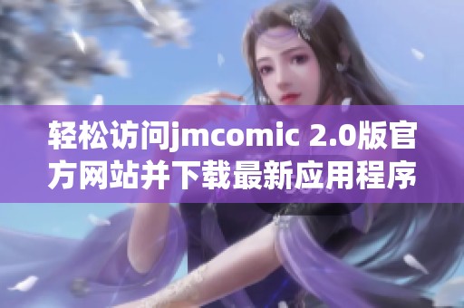 轻松访问jmcomic 2.0版官方网站并下载最新应用程序指南