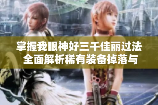 掌握我眼神好三千佳丽过法 全面解析稀有装备掉落与推荐攻略