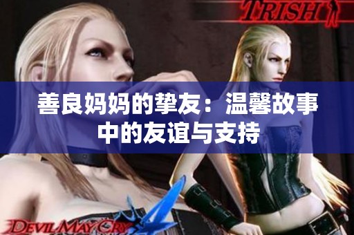 善良妈妈的挚友：温馨故事中的友谊与支持