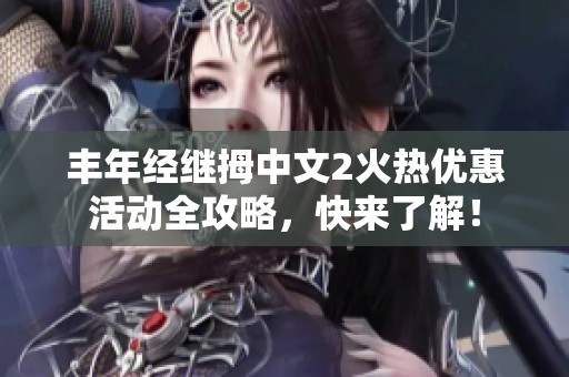 丰年经继拇中文2火热优惠活动全攻略，快来了解！