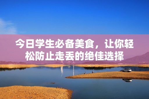 今日学生必备美食，让你轻松防止走丢的绝佳选择