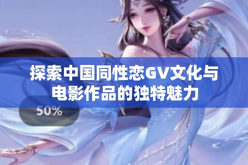 探索中国同性恋GV文化与电影作品的独特魅力