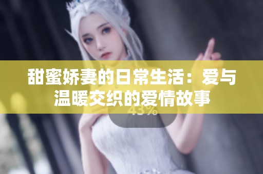 甜蜜娇妻的日常生活：爱与温暖交织的爱情故事