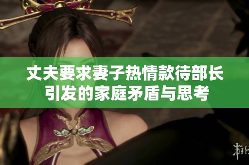 丈夫要求妻子热情款待部长 引发的家庭矛盾与思考