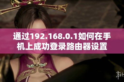 通过192.168.0.1如何在手机上成功登录路由器设置