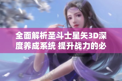 全面解析圣斗士星矢3D深度养成系统 提升战力的必胜技巧与攻略分享