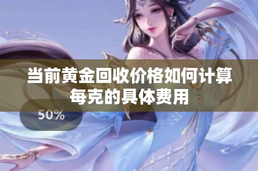 当前黄金回收价格如何计算每克的具体费用