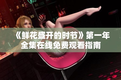 《鲜花盛开的时节》第一年全集在线免费观看指南
