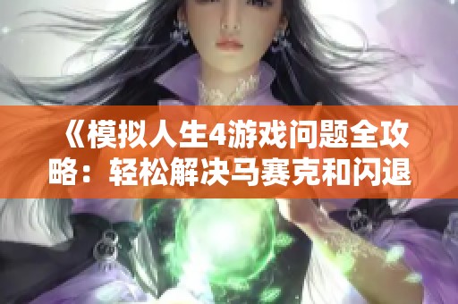 《模拟人生4游戏问题全攻略：轻松解决马赛克和闪退等常见故障的方法》