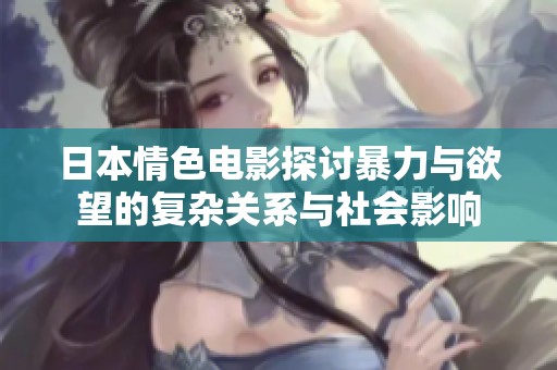 日本情色电影探讨暴力与欲望的复杂关系与社会影响
