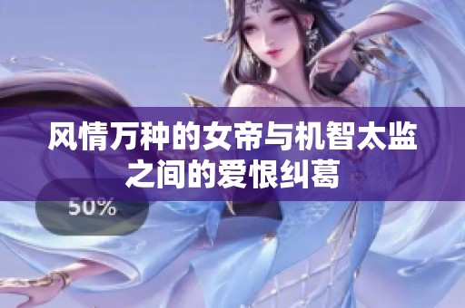 风情万种的女帝与机智太监之间的爱恨纠葛