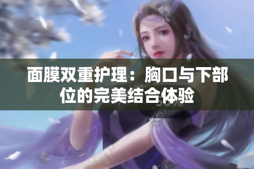 面膜双重护理：胸口与下部位的完美结合体验