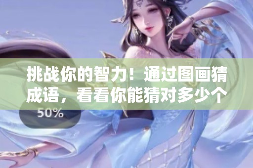 挑战你的智力！通过图画猜成语，看看你能猜对多少个成语吧！