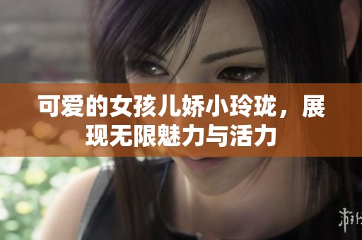 可爱的女孩儿娇小玲珑，展现无限魅力与活力