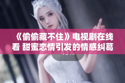 《偷偷藏不住》电视剧在线看 甜蜜恋情引发的情感纠葛