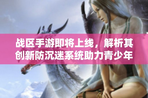 战区手游即将上线，解析其创新防沉迷系统助力青少年健康成长