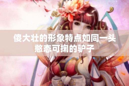 傻大壮的形象特点如同一头憨态可掬的驴子