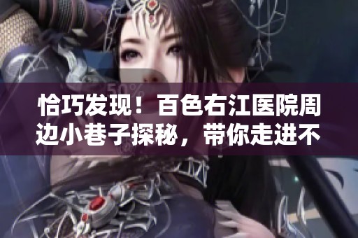 恰巧发现！百色右江医院周边小巷子探秘，带你走进不为人知的角落