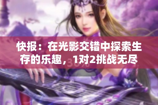 快报：在光影交错中探索生存的乐趣，1对2挑战无尽翻转体验