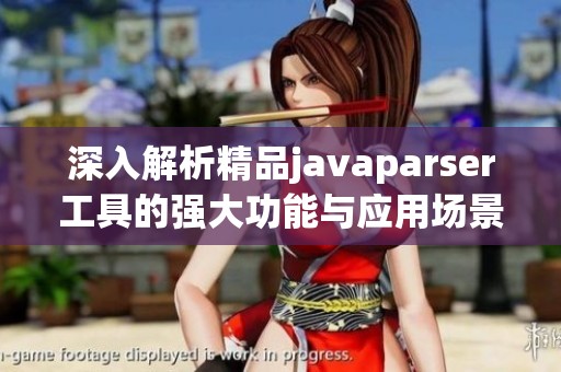 深入解析精品javaparser工具的强大功能与应用场景