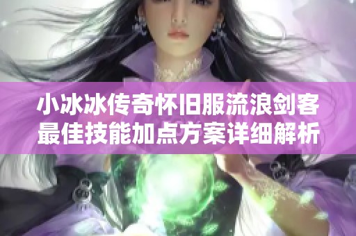 小冰冰传奇怀旧服流浪剑客最佳技能加点方案详细解析与推荐